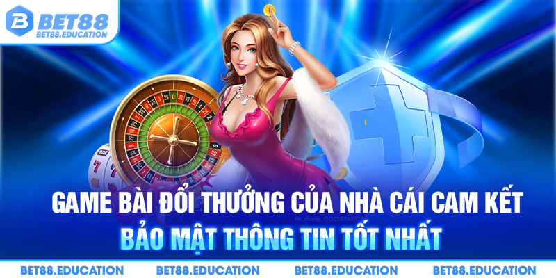 Game bài đổi thưởng của nhà cái cam kết bảo mật thông tin tốt nhất