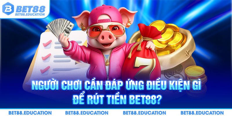 Khách hàng cần đáp ứng các điều kiện trên để rút tiền Bet88
